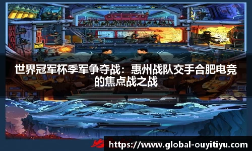 世界冠军杯季军争夺战：惠州战队交手合肥电竞的焦点战之战