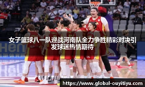 女子篮球八一队迎战河南队全力争胜精彩对决引发球迷热情期待
